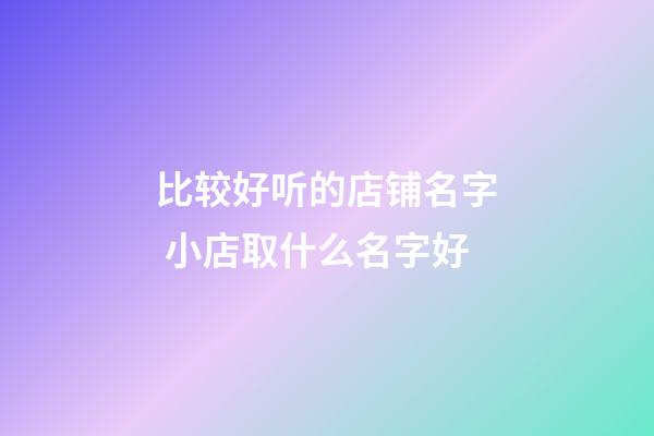比较好听的店铺名字 小店取什么名字好-第1张-店铺起名-玄机派